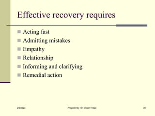 Effective recovery requires
 Acting fast
 Admitting mistakes
 Empathy
 Relationship
 Informing and clarifying
 Remedial action
2/5/2023 Prepared by Dr. Gopal Thapa 35
 