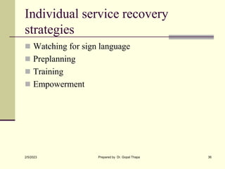 Individual service recovery
strategies
 Watching for sign language
 Preplanning
 Training
 Empowerment
2/5/2023 Prepared by Dr. Gopal Thapa 36
 