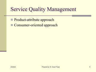 Service Quality Management
2/5/2023 Prepared by Dr. Gopal Thapa 6
 Product-attribute approach
 Consumer-oriented approach
 