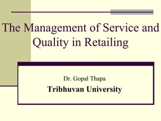 The Management of Service and
Quality in Retailing
Dr. Gopal Thapa
Tribhuvan University
 