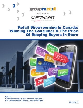 March 2013
Authors:
J. Patrick Monteleone, Ph.D., Director, Research
Jesse Wolfersberger, Director, Consumer Insights
Retail Showrooming In Canada:
Winning The Consumer & The Price
Of Keeping Buyers In-Store
TOGETHER WITH
 