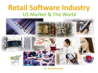 Retail Software Industry
    US Market & The World




            By: Asutosh Gupta
 