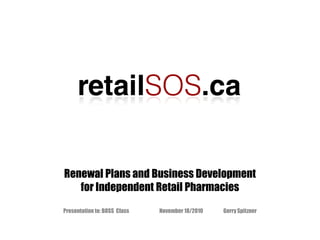 Name of Company & Logo Renewal Plans and Business Development for Independent Retail Pharmacies Presentation to: BOSS  Class	November 18/2010	Gerry Spitzner 