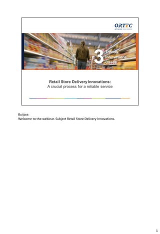 Buijsse:
Welcome to the webinar. Subject Retail Store Delivery Innovations.
1
 