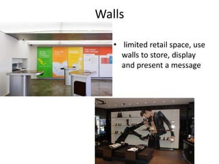 Walls
• limited retail space, use
walls to store, display
and present a message
 