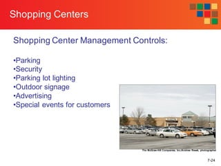 7-24
Shopping Centers
Shopping Center Management Controls:
•Parking
•Security
•Parking lot lighting
•Outdoor signage
•Advertising
•Special events for customers
The McGraw-Hill Companies, Inc./Andrew Resek, photographer
 