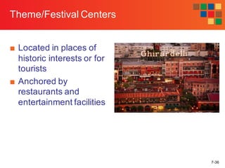 7-36
Theme/Festival Centers
■ Located in places of
historic interests or for
tourists
■ Anchored by
restaurants and
entertainment facilities
 