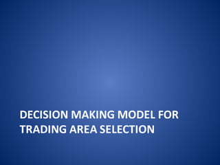 DECISION	MAKING	MODEL	FOR	
TRADING	AREA	SELECTION
 