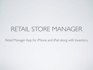 RETAIL STORE MANAGER
Retail Manager App for iPhone and iPad along with Inventory
 