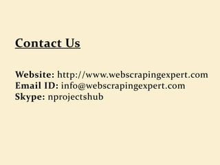Website: http://www.webscrapingexpert.com
Email ID: info@webscrapingexpert.com
Skype: nprojectshub
 