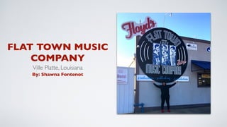 FLAT TOWN MUSIC
COMPANY
Ville Platte, Louisiana
By: Shawna Fontenot
 