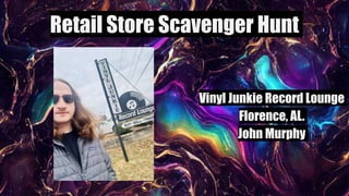 Retail Store Scavenger Hunt
Vinyl Junkie Record Lounge
Florence, AL.
John Murphy
 