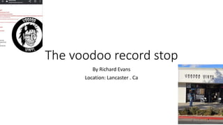 The voodoo record stop
By Richard Evans
Location: Lancaster . Ca
 