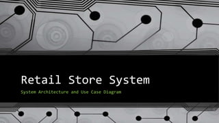 Retail Store System
System Architecture and Use Case Diagram
 