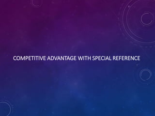 COMPETITIVE ADVANTAGE WITH SPECIAL REFERENCE
 