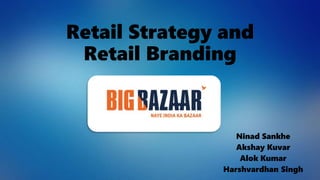 Retail Strategy and
Retail Branding
Ninad Sankhe
Akshay Kuvar
Alok Kumar
Harshvardhan Singh
 