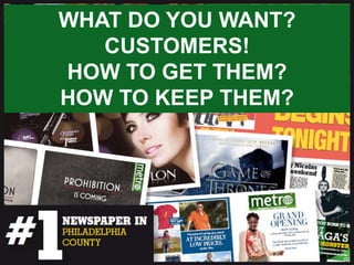 WHAT DO YOU WANT?
   CUSTOMERS!
HOW TO GET THEM?
HOW TO KEEP THEM?
 