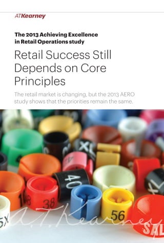 1Retail Success Still Depends on Core Principles
The 2013 Achieving Excellence
in Retail Operations study
Retail Success Still
Depends on Core
Principles
The retail market is changing, but the 2013 AERO
study shows that the priorities remain the same.
 