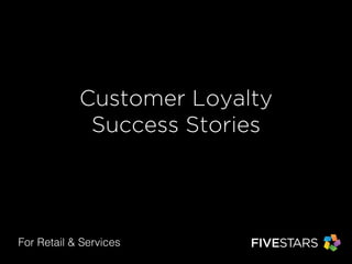 Customer Loyalty 
Success Stories 
For Retail & Services 
 