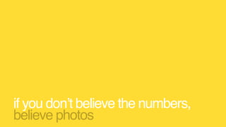 if you don’t believe the numbers,
believe photos
 