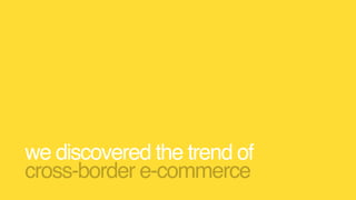 we discovered the trend of
cross-border e-commerce
 