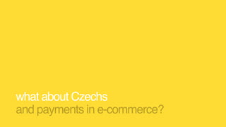 what about Czechs 
and payments in e-commerce?
 
