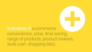 motivators of e-commerce
convenience, price, time saving, 
range of products, product reviews, 
tools (cart, shopping lists)
+
 