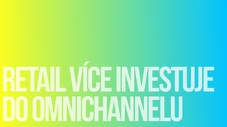 retailvíceinvestuje 
doomnichannelu
 
