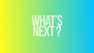 WHAT’S 
NEXT?
 