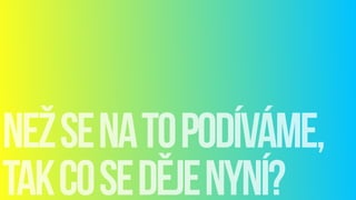 nežsenatopodíváme,
takcosedějenyní?
 