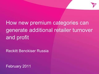 How new premium categories can generate additional retailer turnover and profit  Reckitt Benckiser Russia February 2011 