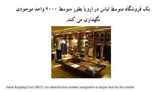 ‫متوسط‬ ‫بطور‬ ‫اروپا‬ ‫در‬ ‫لباس‬ ‫متوسط‬ ‫فروشگاه‬ ‫یک‬4000‫موجودی‬ ‫واحد‬
‫کند‬ ‫می‬ ‫نگهداری‬.
Stock Keeping Unit (SKU): An identification number assigned to a unique item by the retailer.
 