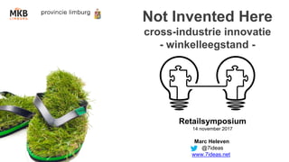 Not Invented Here
cross-industrie innovatie
- winkelleegstand -
Retailsymposium
14 november 2017
Marc Heleven
@7ideas
www.7ideas.net
 
