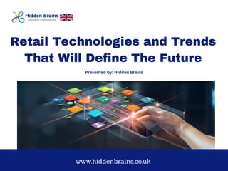 Presented by: Hidden Brains
www.hiddenbrains.co.uk
Retail Technologies and Trends
That Will Define The Future
 