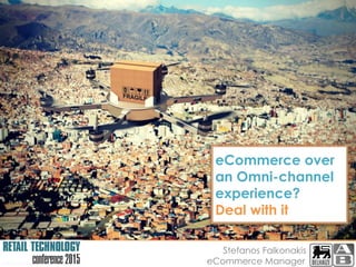 b2becommerce
Stefanos Falkonakis
eCommerce Manager
eCommerce over
an Omni-channel
experience?
Deal with it
 