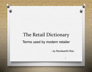 The Retail Dictionary
Terms used by modern retailer
- by Ravikeerthi Rao
1
 