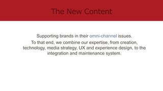 Supporting brands in their omni-channel issues.
To that end, we combine our expertise, from creation,
technology, media st...