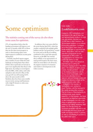 Some optimism
                                                                                           Case study:

                                                                                           Lookfantastic.com
                                                                                           Created in 1997 lookfantastic.com
                                                                                           specialises in the sale of salon hair
The statistics coming out of the survey do also show                                       and high-end beauty products for both
                                                                                           men and women, stocking over
some cause for optimism.                                                                   12,000 lines in total. However, the
                                                                                           Sussex-based business is no ordinary
47% of respondents believe that the            In addition, there was some relief for
                                                                                           e-commerce operation: it emerged
funding environment will improve over        the sector during April 2011, when fine
                                                                                           out of the Crown’s Salon Group, a
the next 12 months, while 50% of those       weather combined with multiple public
                                                                                           family-owned chain of franchised hair
that rate the short-term prospects as        holidays and the ‘feel good factor’ created
                                                                                           salons, which since 1992 has also
static or deteriorating expect some          by events such as the Royal wedding
                                                                                           operated a programme to train
improvement in conditions at some point      combined to drive retail sales upward.
                                                                                           hairdressers to NVQ Levels 1–3. 
during 2012.                                 However, as the BRC has warned,
                                                                                           The programme has trained over
  Certainly anecdotal reports suggest        this is unlikely to be representative of
                                                                                           2,000 hair stylists to date.
that a number of areas within the retail     retail growth trends in the short-term,
                                                                                             And these origins have played an
landscape are faring better than others.     which are more likely to be driven by
                                                                                           important part in fuelling the
Online sales in particular are forecast to   the negative reactions of consumers
                                                                                           company’s strong growth in the online
grow more significantly than those in the    and retailers to developments in the
                                                                                           space. The network of salons across
high street. According to recent figures     wider economy.
                                                                                           London, Sussex and Kent – as well
from the BRC, while online, mail-order
                                                                                           as the training programme with its
and phone sales slowed in May of this
                                                                                           strong social responsibility angle –
year, growth was still running 10.4%
                                                                                           had proved attractive to many
above the same month in 2010.
                                                                                           high-end salon and beauty brands and
Similarly, there have been some notable
                                                                                           enabled the business to build up the
success stories among retail businesses
                                                                                           highly-successful online side.
with a high IT element or other areas
                                                                                             In late 2010 the founders of
of innovation.
                                                                                           lookfantastic.com, advised by
                                                                                           Grant Thornton, sold the business to
                                                                                           the rapidly growing retail company
                                                                                           The Hut Group in a deal backed by its
                                                                                           existing private equity investor
                                                                                           Balderton. For the founders, the move
                                                                                           represented an important opportunity
                                                                                           to take lookfantastic.com into a new
                                                                                           phase of growth along as part of an
                                                                                           ambitious and rapidly expanding retail
                                                                                           group. For The Hut Group, the
                                                                                           acquisition dovetailed well with its aim
                                                                                           of penetrating the luxury goods and
                                                                                           health and beauty markets in general,
                                                                                           as well as consolidating its position in
                                                                                           the online retail space.




                                                                                                                               Retail 7
 