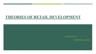 THEORIES OF RETAIL DEVELOPMENT
PRESENTED BY:
EMMANUAL JOSE
 