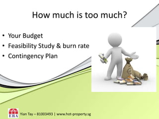 How much is too much?Your BudgetFeasibility Study& burn rateContingency PlanYianTay – 81003493 | www.hot-property.sg