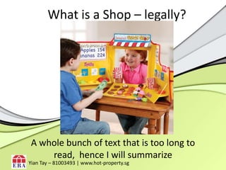 What is a Shop – legally?A whole bunch of text that is too long to read,  hence I will summarizeYianTay – 81003493 | www.hot-property.sg