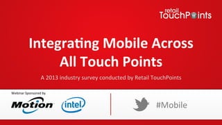 Integra(ng	
  Mobile	
  Across	
  
                   All	
  Touch	
  Points	
  
                         A	
  2013	
  industry	
  survey	
  conducted	
  by	
  Retail	
  TouchPoints	
  

Webinar	
  Sponsored	
  by	
  


                                                                                         #Mobile	
  
 