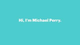 Hi, I’m Michael Perry.
 