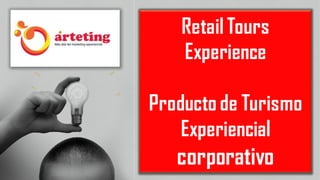 RetailTours
Experience
Producto de Turismo
Experiencial
corporativo
 