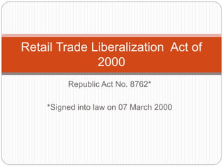 Republic Act No. 8762*
*Signed into law on 07 March 2000
Retail Trade Liberalization Act of
2000
 