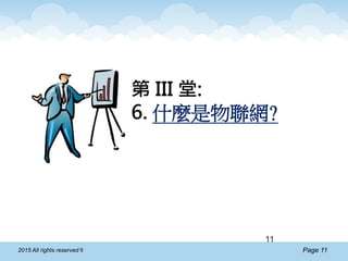 Page 112015 All rights reserved ®
第 III 堂:
6. 什麼是物聯網?
11
 