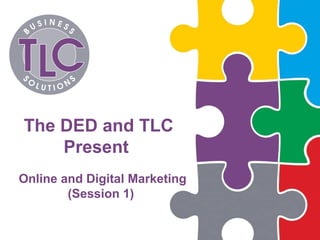Online and Digital Marketing
(Session 1)
The DED and TLC
Present
 