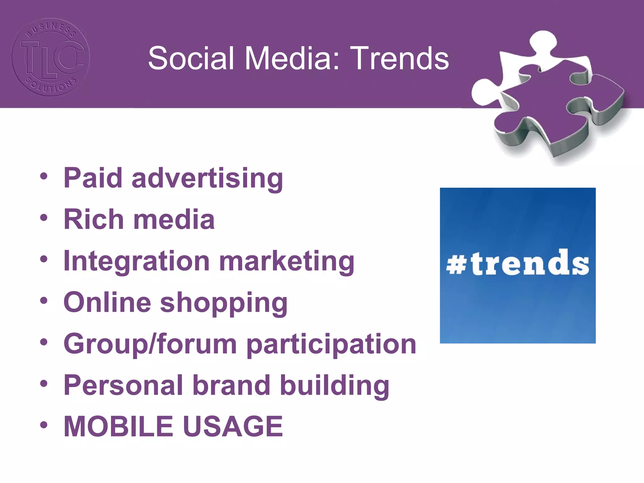 Social Media: Trends
• Paid advertising
• Rich media
• Integration marketing
• Online shopping
• Group/forum participation
• Personal brand building
• MOBILE USAGE
 
