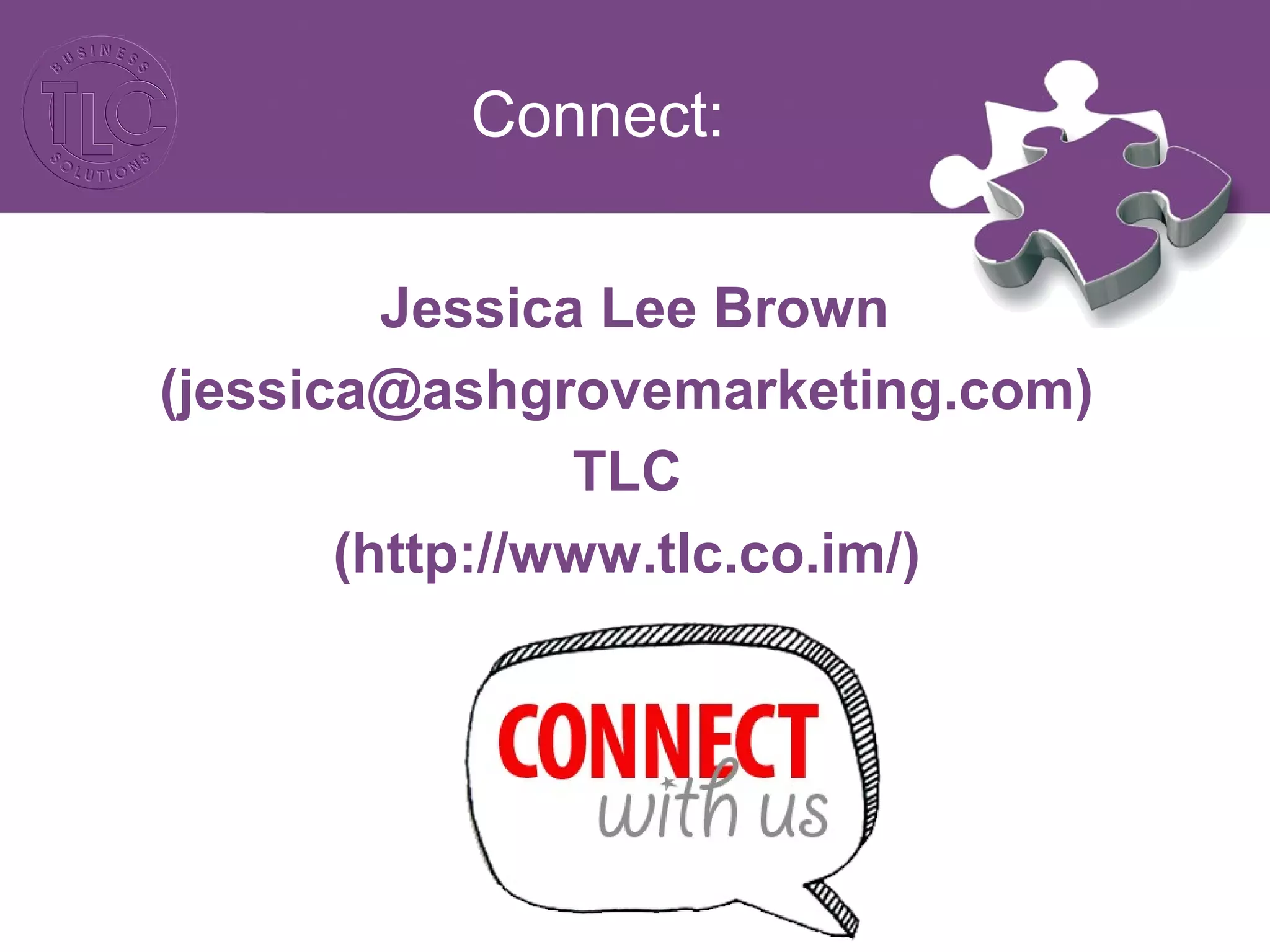 Connect:
Jessica Lee Brown
(jessica@ashgrovemarketing.com)
TLC
(http://www.tlc.co.im/)
 