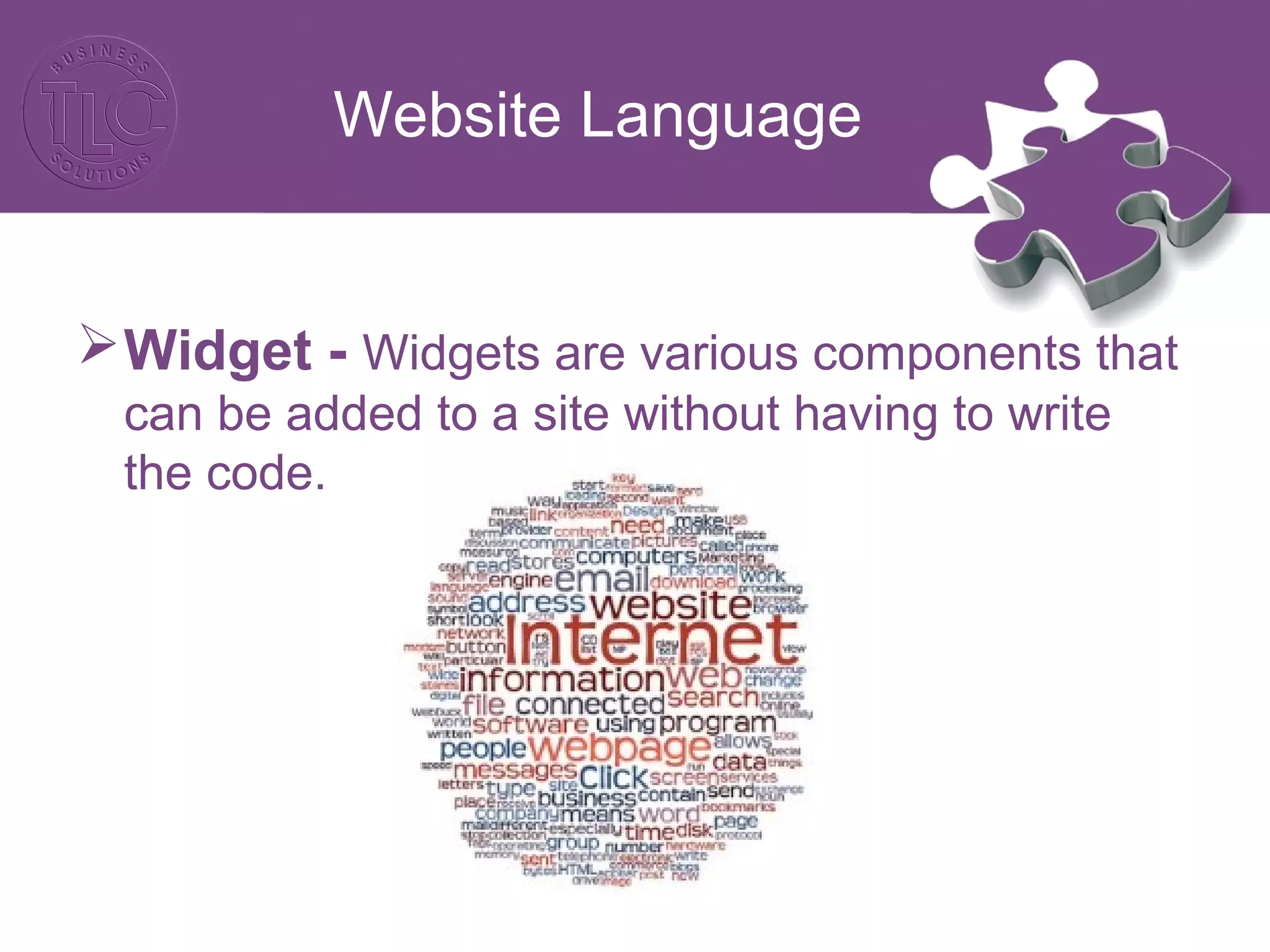 Website Language
Widget - Widgets are various components that
can be added to a site without having to write
the code.
 